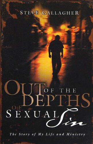 Out Of The Depths Of Sexual Sin The Story Of My Life And Ministry Steve Gallagher