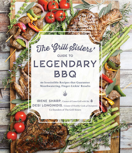 The Grill Sisters Guide To Legendary Bbq 60 Irresistible Recipes That Guarantee Mouthwatering Fingerlickin Results Desi Longinidis