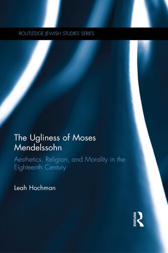 The Ugliness Of Moses Mendelssohn Aesthetics Religion And Morality In The Eighteenth Century Routledge Jewish Studies Series 1st Edition Leah Hochman