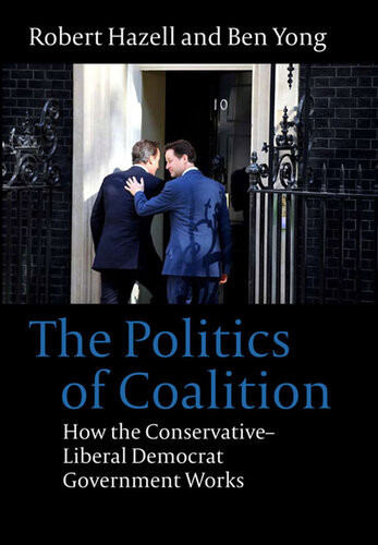 The Politics Of Coalition How The Conservative Liberal Democrat Government Works Robert Hazell Ben Yong