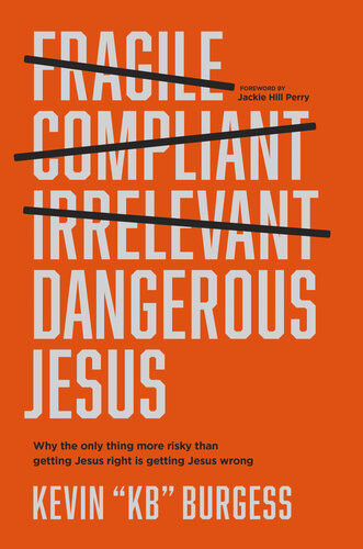 Dangerous Jesus Why The Only Thing More Risky Than Getting Jesus Right Is Getting Jesus Wrong Kevin Kb Burgess