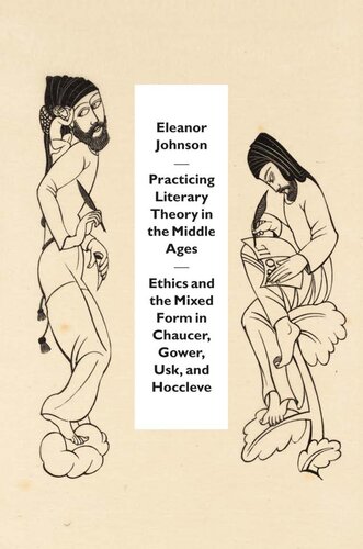 Practicing Literary Theory In The Middle Ages Ethics And The Mixed Form In Chaucer Gower Usk And Hoccleve Eleanor Johnson