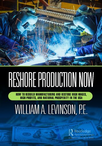 Reshore Production Now How To Rebuild Manufacturing And Restore High Wages High Profits And National Prosperity In The Usa 1st Edition William Levinson