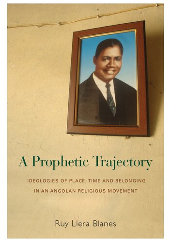 A Prophetic Trajectory Ideologies Of Place Time And Belonging In An Angolan Religious Movement Illustrated Ruy Llera Blanes