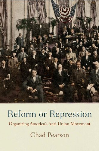 Reform Or Repression Organizing Americas Antiunion Movement 1st Edition Chad Pearson