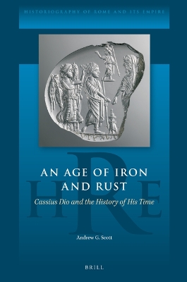An Age Of Iron And Rust Cassius Dio And The History Of His Time Andrew G Scott