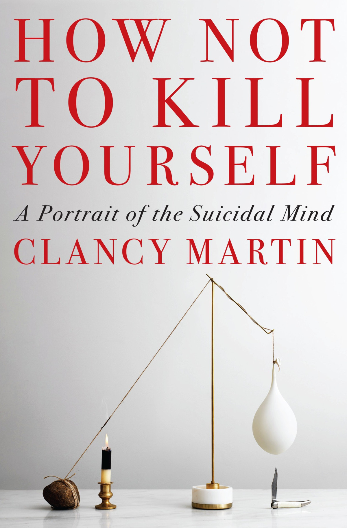 How Not To Kill Yourself A Portrait Of The Suicidal Mind Clancy Martin