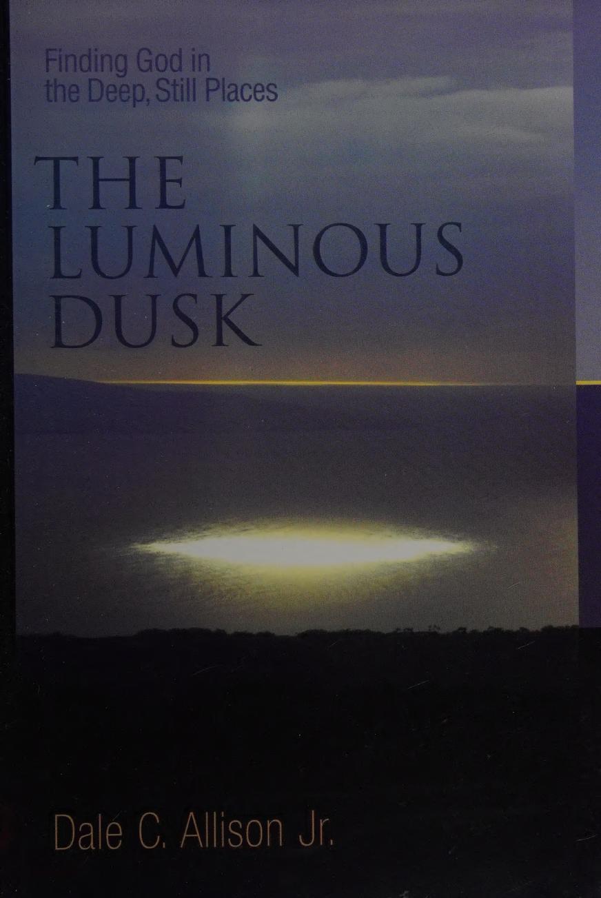 The Luminous Dusk Finding God In The Deep Still Places Dale C Allison