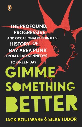 Gimme Something Better The Profound Progressive And Occasionally Pointless History Of Bay Area Punk From Dead Kennedys To Green Day Jack Boulware Silke Tudor