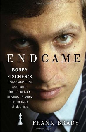 Endgame Bobby Fischers Remarkable Rise And Fall From Americas Brightest Prodigy To The Edge Of Madness Frank Brady