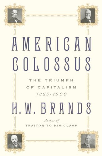 American Colossus The Triumph Of Capitalism 18651900 H W Brands