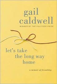 Lets Take The Long Way Home A Memoir Of Friendship Gail Caldwell