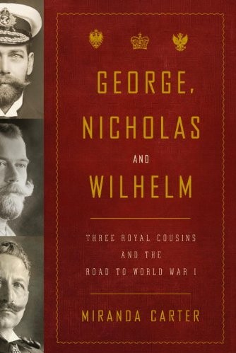 George Nicholas And Wilhelm Three Royal Cousins And The Road To World War I Miranda Carter