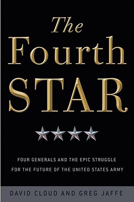 The Fourth Star Four Generals And The Epic Struggle For The Future Of The United States Army David Cloud Greg Jaffe