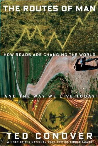 The Routes Of Man How Roads Are Changing The World And The Way We Live Today Ted Conover