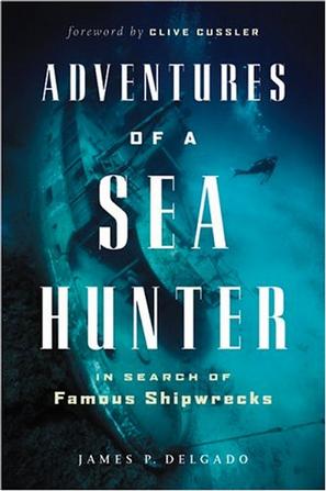 Adventures Of A Sea Hunter In Search Of Famous Shipwrecks James P Delgado Clive Cussler