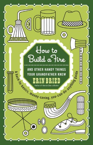 How To Build A Fire And Other Handy Things Your Grandfather Knew Erin Bried