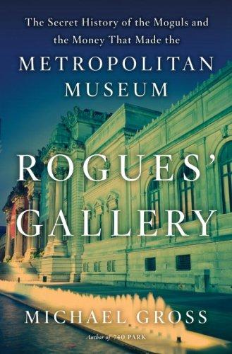 Rogues Gallery The Secret History Of The Moguls And The Money That Made The Metropolitan Museum Michael Gross