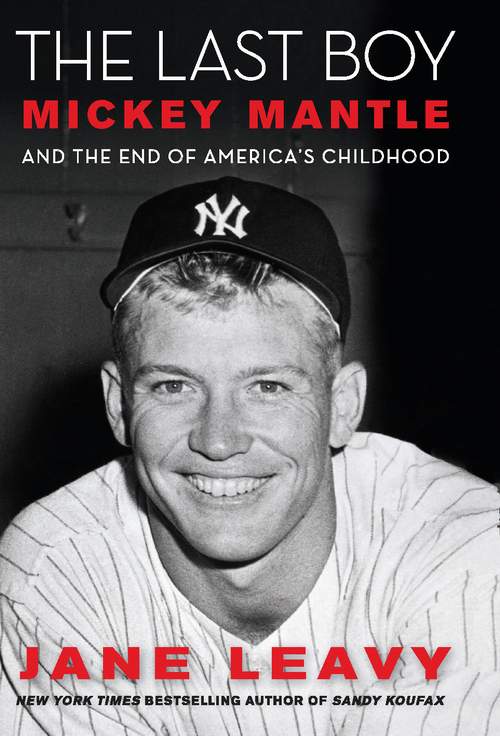 The Last Boy Mickey Mantle And The End Of Americas Childhood Jane Leavy
