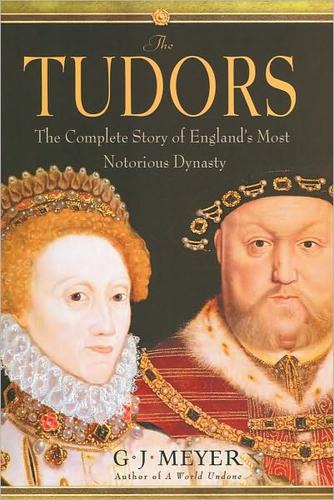 The Tudors The Complete Story Of Englands Most Notorious Dynasty G J Meyer