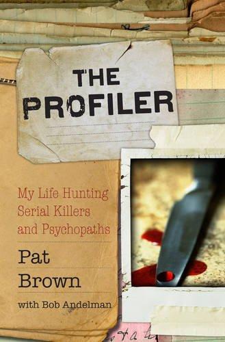 The Profiler My Life Hunting Serial Killers And Psychopaths Pat Brown Bob Andelman