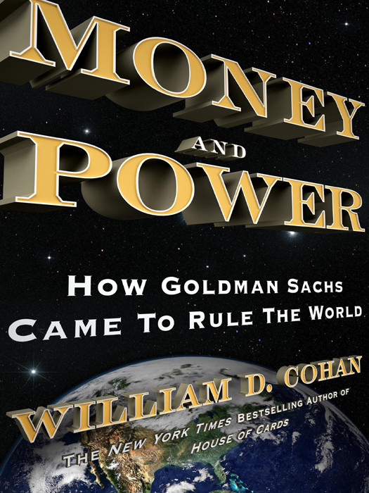 Money And Power How Goldman Sachs Came To Rule The World William D Cohan