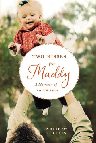 Two Kisses For Maddy A Memoir Of Loss Love Matthew Logelin