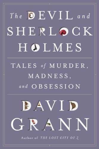 The Devil And Sherlock Holmes Tales Of Murder Madness And Obsession David Grann