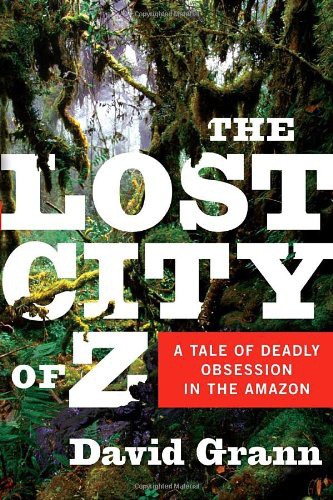 The Lost City Of Z A Tale Of Deadly Obsession In The Amazon David Grann