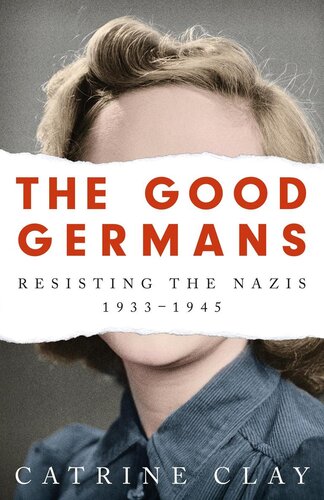 The Good Germans: Resisting the Nazis, 1933-1945 Catrine Clay