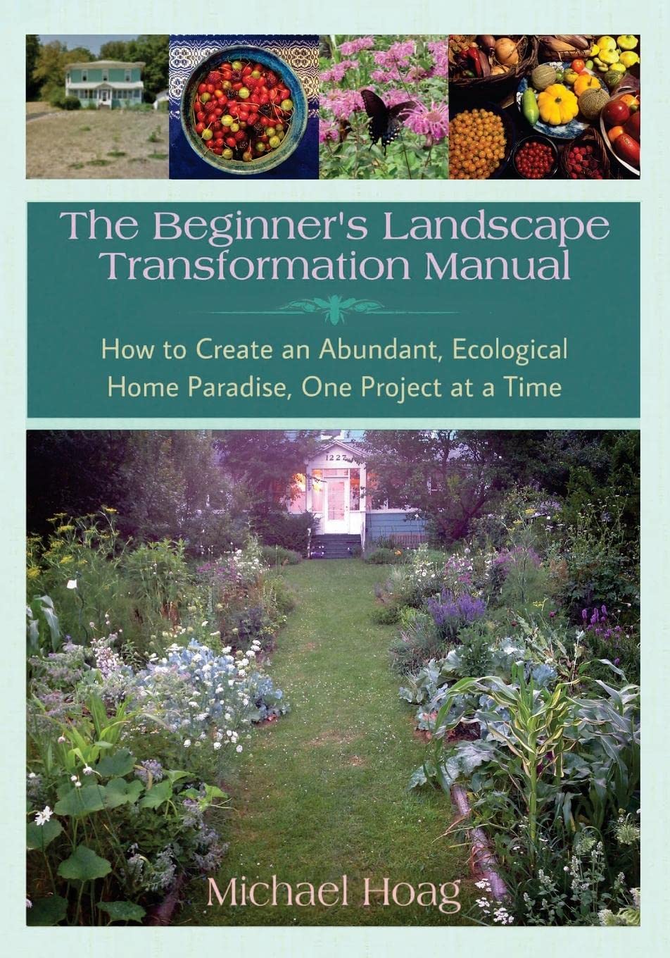 The Beginners Landscape Transformation Manual How To Create An Abundant Ecological Home Paradise One Project At A Time 1st Edition Michael Hoag Rebecca Stockert