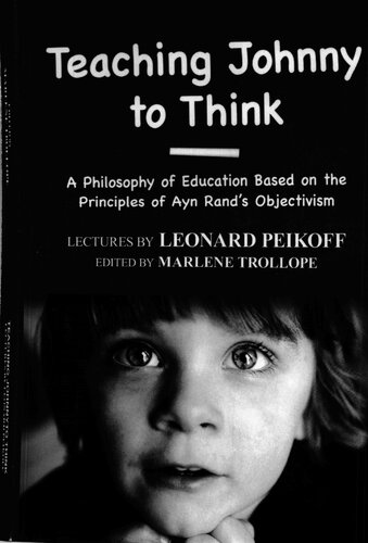 Teaching Johnny To Think A Philosophy Of Education Based On The Principles Of Ayn Rands Objectivism Leonard Peikoff