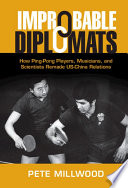 Improbable Diplomats How Pingpong Players Musicians And Scientists Remade Uschina Relations Pete Millwood