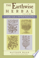 The Earthwise Herbal Volume I A Complete Guide To Old World Medicinal Plants Matthew Wood