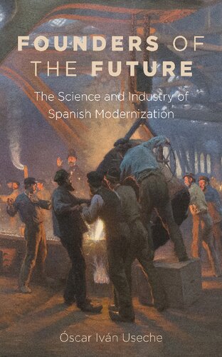 Founders Of The Future The Science And Industry Of Spanish Modernization Scar Ivn Useche
