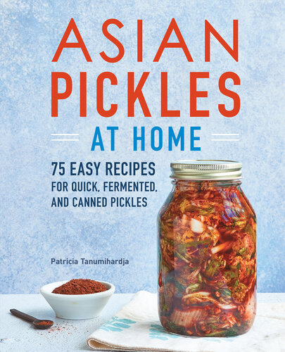 Asian Pickles At Home 75 Easy Recipes For Quick Fermented And Canned Pickles Patricia Tanumihardja