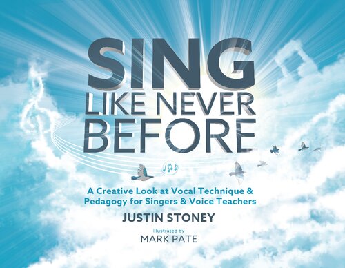 Sing Like Never Before A Creative Look At Vocal Technique Pedagogy For Singers Voice Teachers 1st Edition Justin Stoney