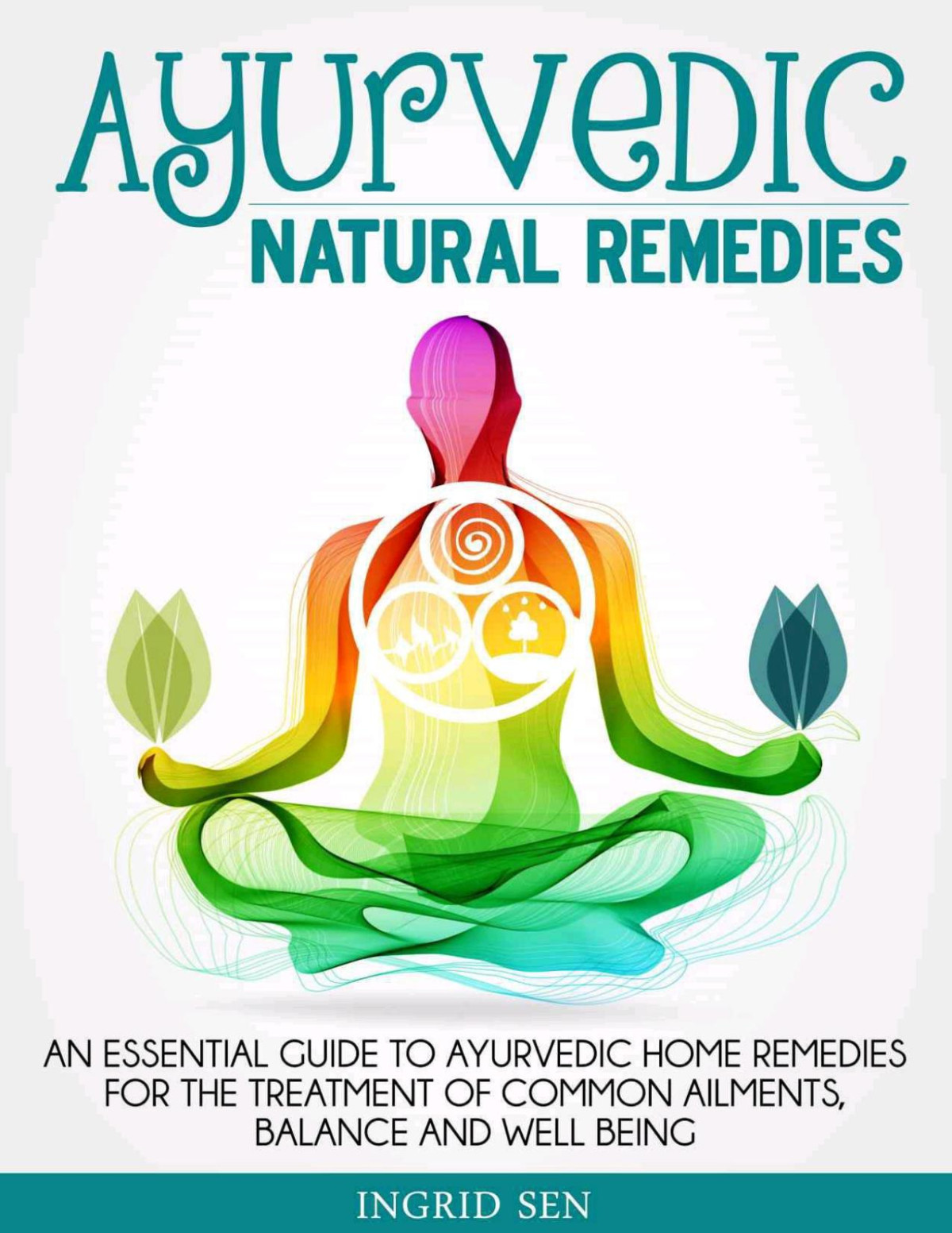 Ayurvedic Home Remedies An Essential Guide To Ayurvedic Home Remedies For The Treatment Of Common Ailments Balance And Well Being Sen