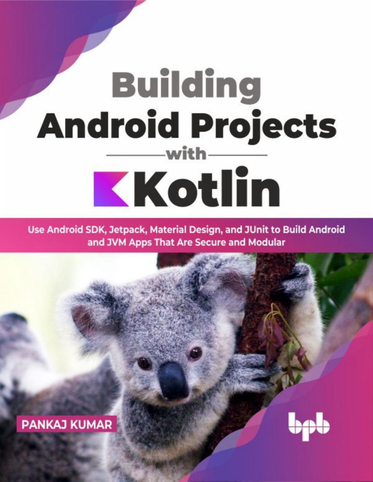 Building Android Projects With Kotlin Use Android Sdk Jetpack Material Design And Junit To Build Android And Jvm Apps That Are Secure And Modular Pankaj Kumar