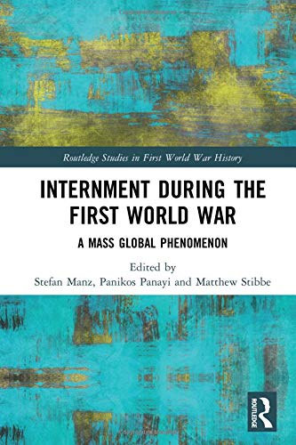 Internment During The First World War A Mass Global Phenomenon Routledge Studies In First World War History 1st Edition Stefan Manz