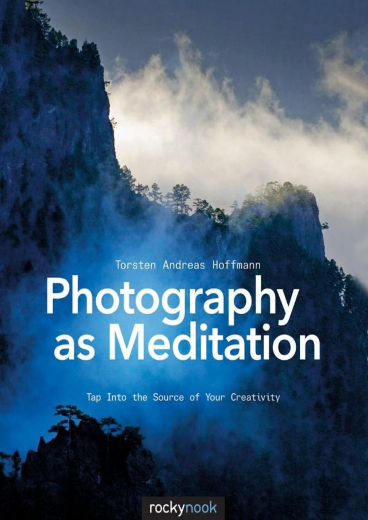 Photography As Meditation Tap Into The Source Of Your Creativity Torsten Andreas Hoffmann