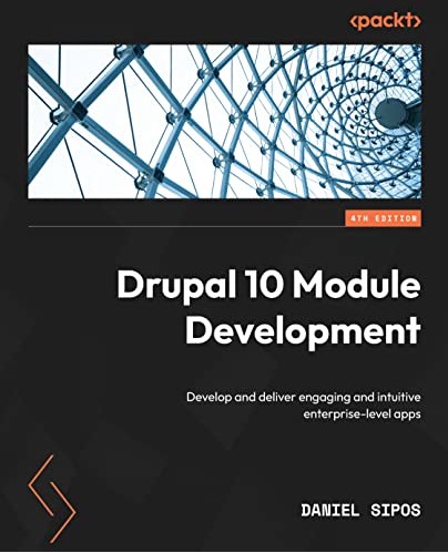 Drupal 10 Module Development Develop And Deliver Engaging And Intuitive Enterpriselevel Apps 4th Edition 4th Daniel Sipos