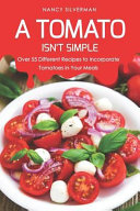 A Tomato Isnt Simple Over 55 Different Recipes To Incorporate Tomatoes In Your Meals Nancy Silverman