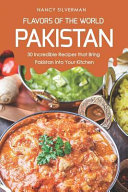 Flavors Of The World Pakistan 30 Incredible Recipes That Bring Pakistan Into Your Kitchen Nancy Silverman
