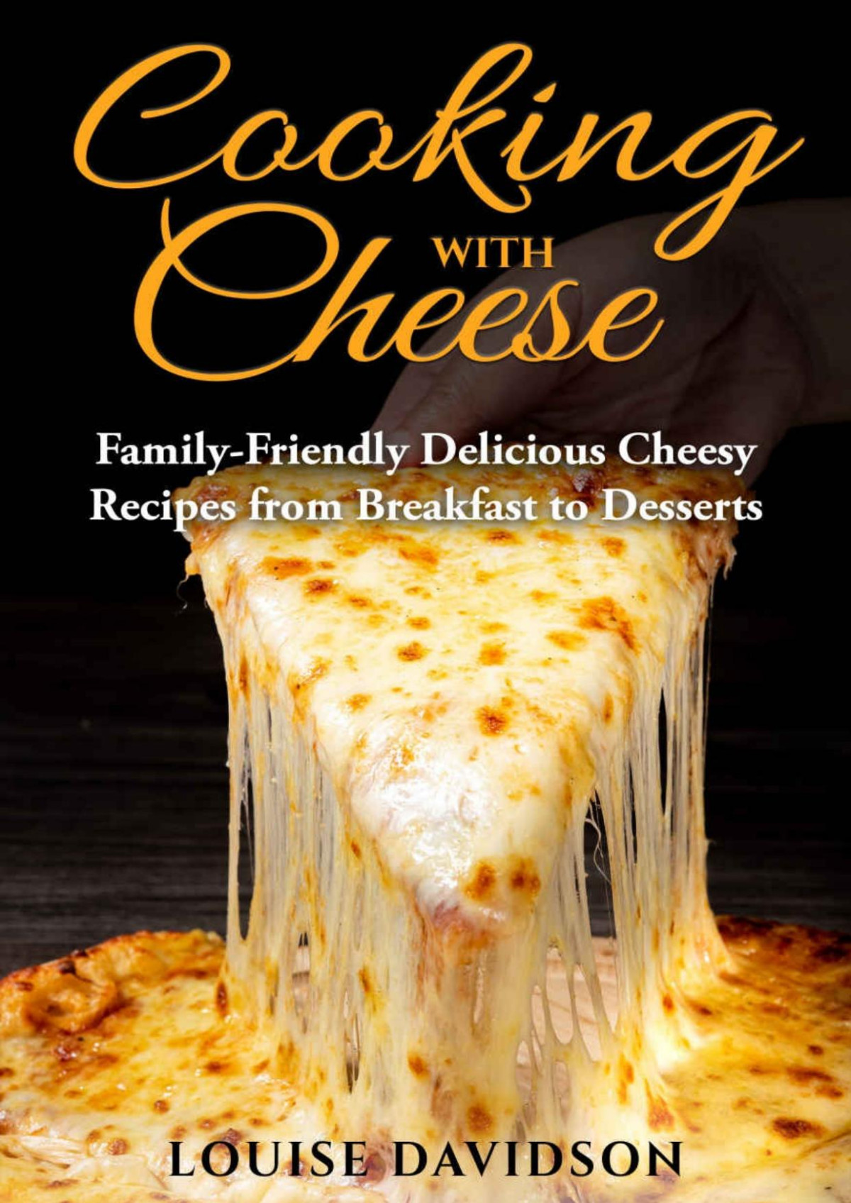 Cooking With Cheese Familyfriendly Delicious Cheesy Recipes From Breakfast To Desserts Louise Davidson