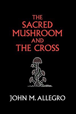 The Sacred Mushroom And The Cross A Study Of The Nature And Origins Of Christianity Within The Fertility Cults Of The Ancient Near East Anniversary John M Allegro