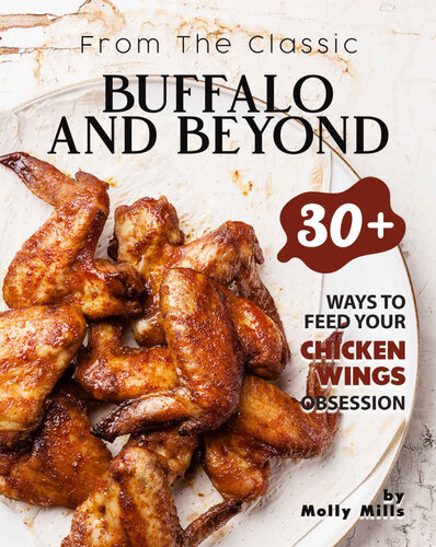 From The Classic Buffalo And Beyond 30 Ways To Feed Your Chicken Wings Obsession 1st Edition Molly Mills