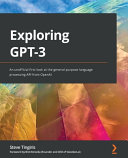 Exploring Gpt3 An Unofficial First Look At The Generalpurpose Language Processing Api From Openai 1st Edition Steve Tingiris