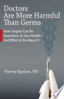 Doctors Are More Harmful Than Germs How Surgery Can Be Hazardous To Your Health And What To Do About It Harvey Bigelsen