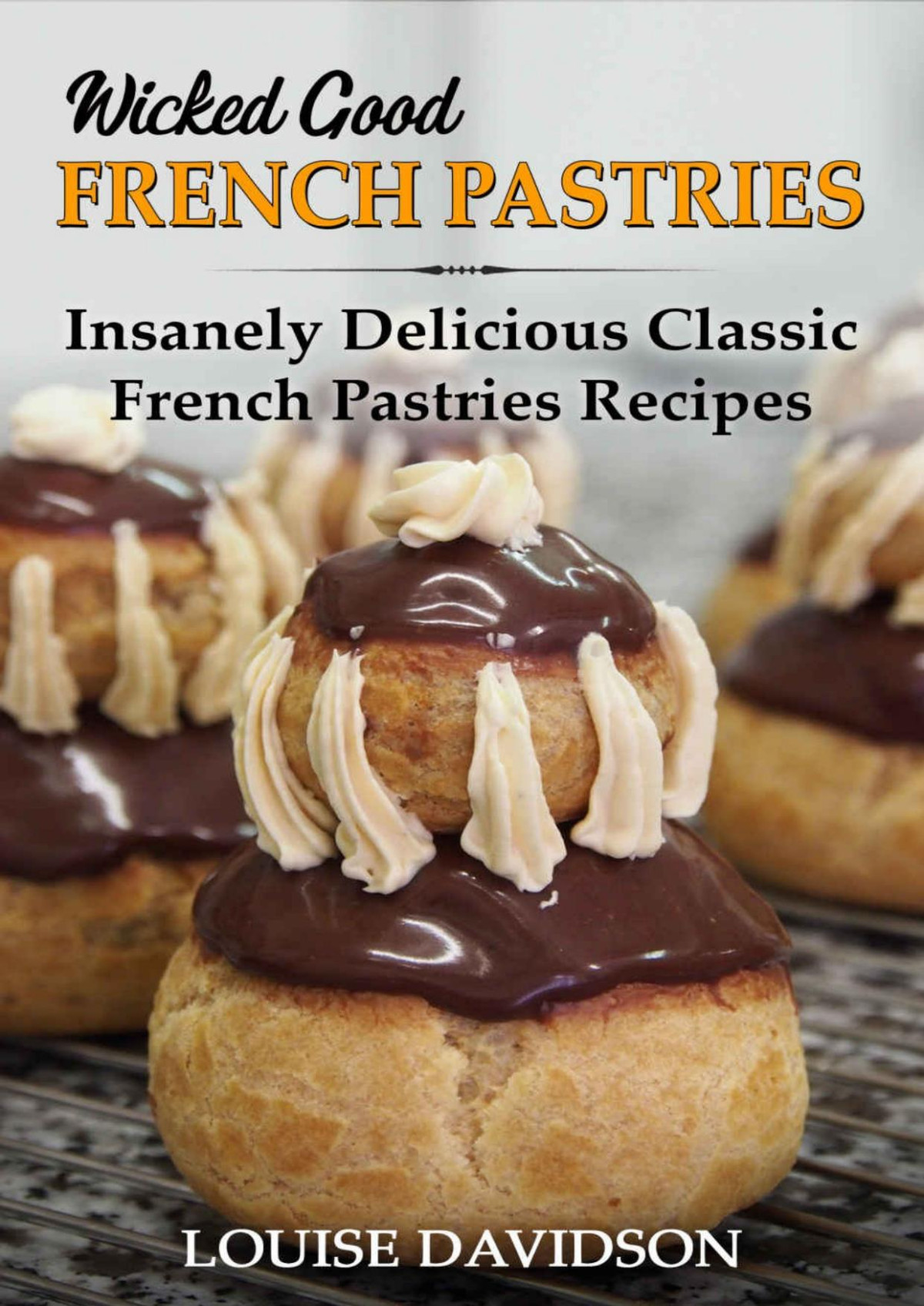 Wicked Good French Pastries Insanely Delicious Classic French Pastries Recipes Louise Davidson